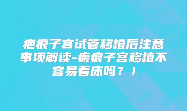 疤痕子宫试管移植后注意事项解读-瘢痕子宫移植不容易着床吗?!