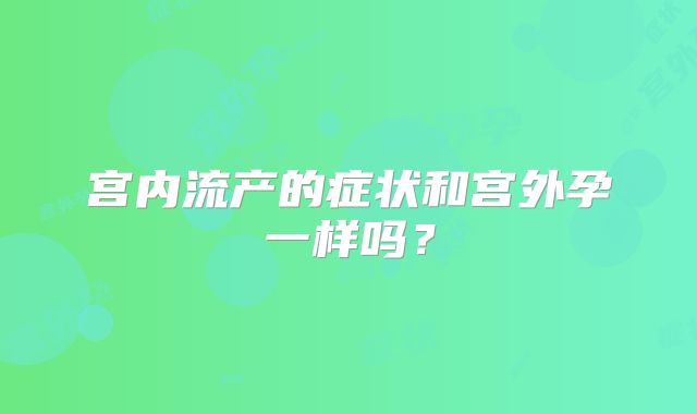 宫内流产的症状和宫外孕一样吗？