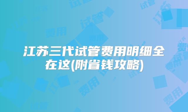 江苏三代试管费用明细全在这(附省钱攻略)