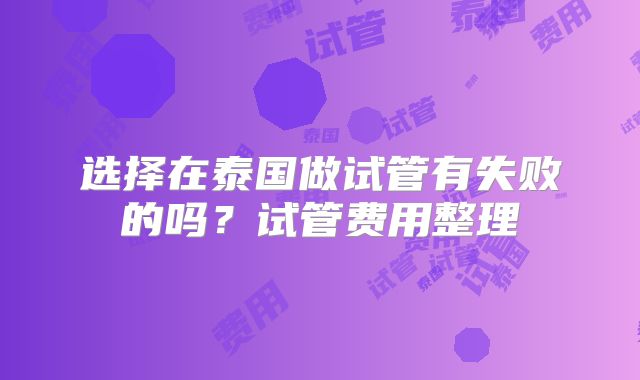 选择在泰国做试管有失败的吗？试管费用整理