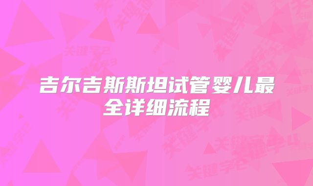 吉尔吉斯斯坦试管婴儿最全详细流程
