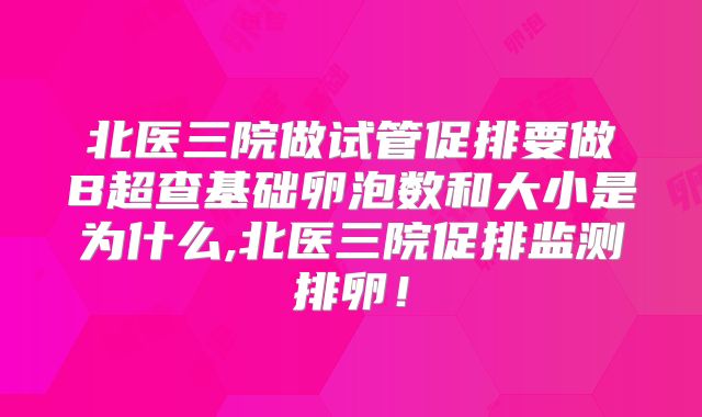 北医三院做试管促排要做B超查基础卵泡数和大小是为什么,北医三院促排监测排卵！