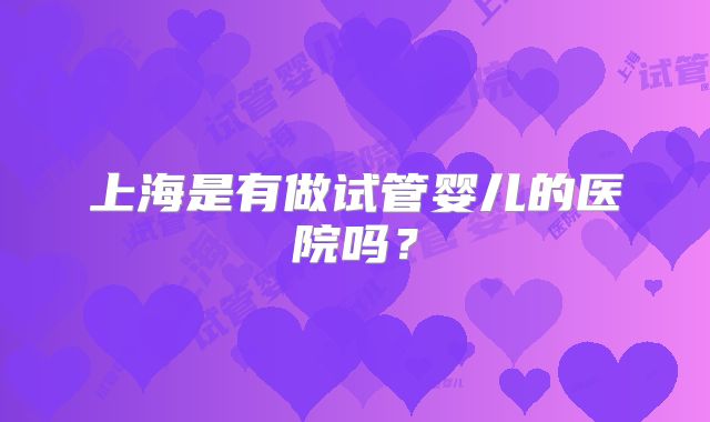 上海是有做试管婴儿的医院吗？