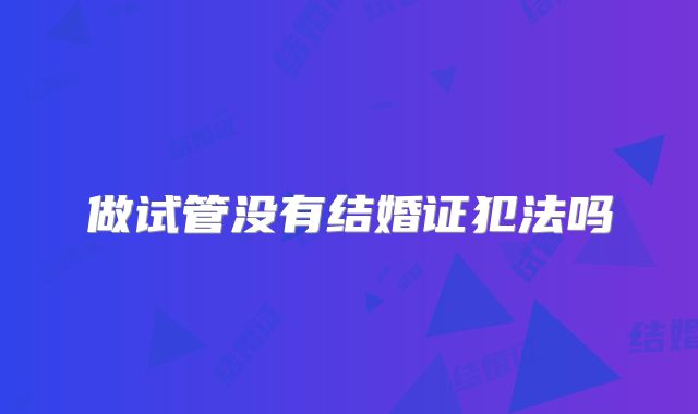 做试管没有结婚证犯法吗