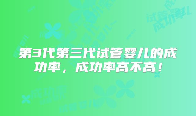 第3代第三代试管婴儿的成功率,成功率高不高!