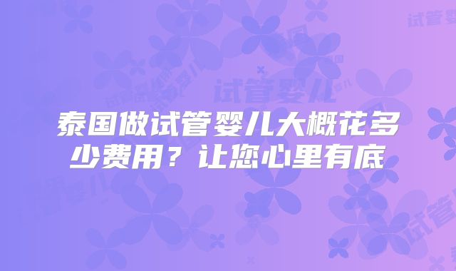 泰国做试管婴儿大概花多少费用？让您心里有底