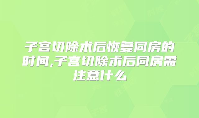 子宫切除术后恢复同房的时间,子宫切除术后同房需注意什么