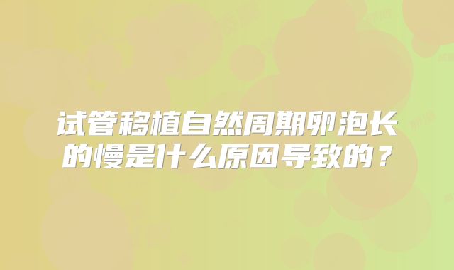 试管移植自然周期卵泡长的慢是什么原因导致的?