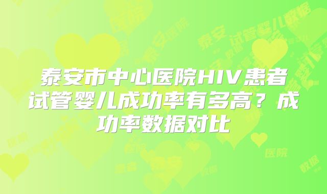 泰安市中心医院HIV患者试管婴儿成功率有多高?成功率数据对比