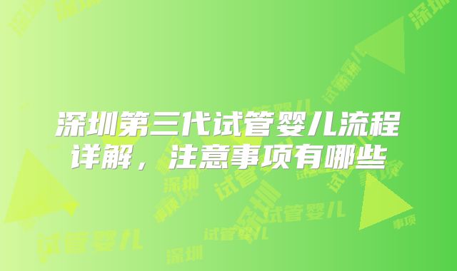 深圳第三代试管婴儿流程详解，注意事项有哪些