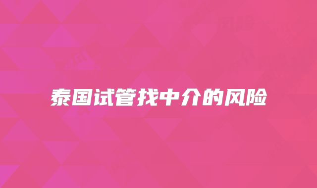 泰国试管找中介的风险