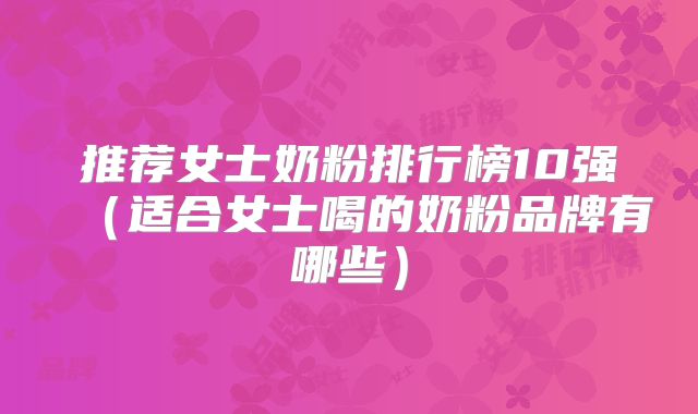 推荐女士奶粉排行榜10强(适合女士喝的奶粉品牌有哪些)