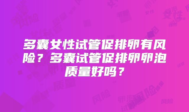 多囊女性试管促排卵有风险?多囊试管促排卵卵泡质量好吗?