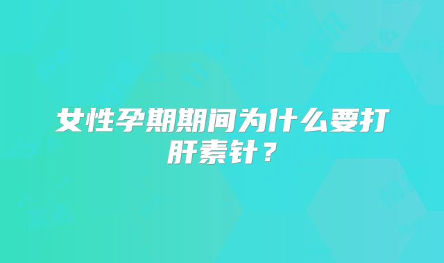 女性孕期期间为什么要打肝素针？