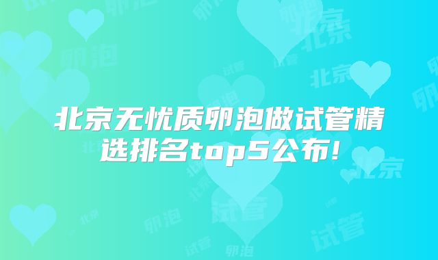 北京无忧质卵泡做试管精选排名top5公布!