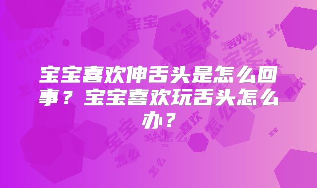 宝宝喜欢伸舌头是怎么回事？宝宝喜欢玩舌头怎么办？