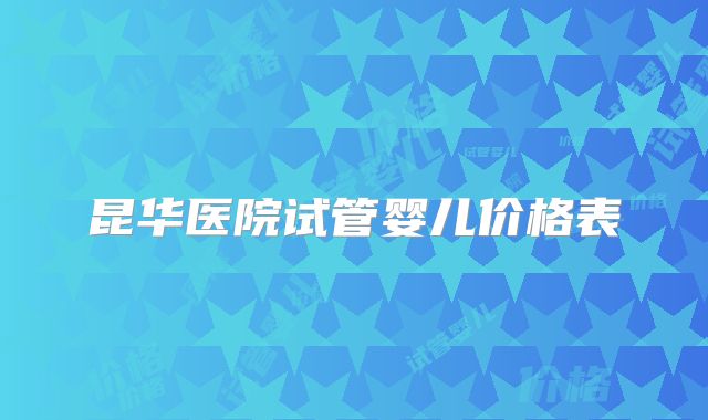 昆华医院试管婴儿价格表