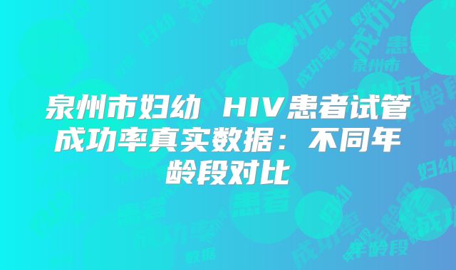 泉州市妇幼 HIV患者试管成功率真实数据：不同年龄段对比