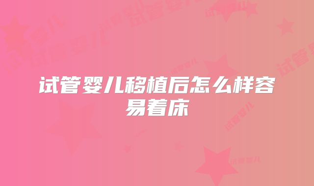 试管婴儿移植后怎么样容易着床