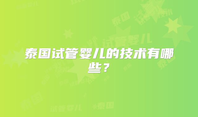 泰国试管婴儿的技术有哪些？