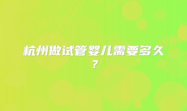 杭州做试管婴儿需要多久？