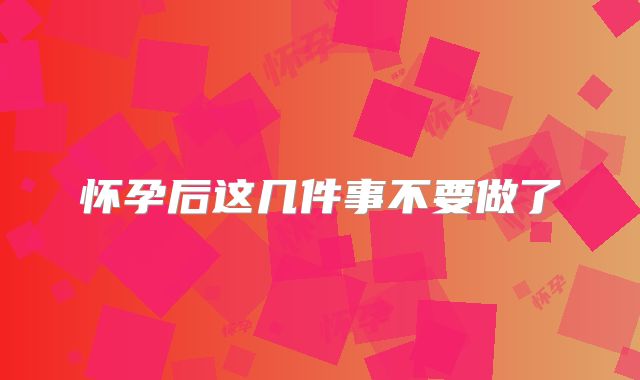 怀孕后这几件事不要做了