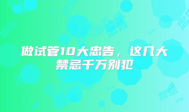 做试管10大忠告，这几大禁忌千万别犯