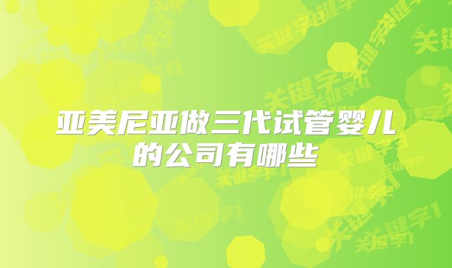 亚美尼亚做三代试管婴儿的公司有哪些