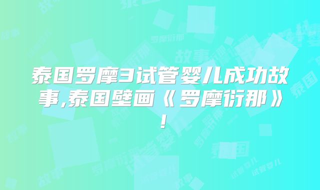 泰国罗摩3试管婴儿成功故事,泰国壁画《罗摩衍那》!