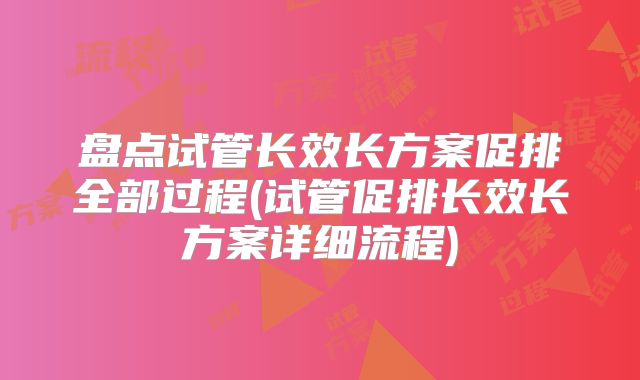 盘点试管长效长方案促排全部过程(试管促排长效长方案详细流程)