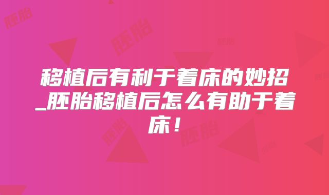 移植后有利于着床的妙招_胚胎移植后怎么有助于着床！