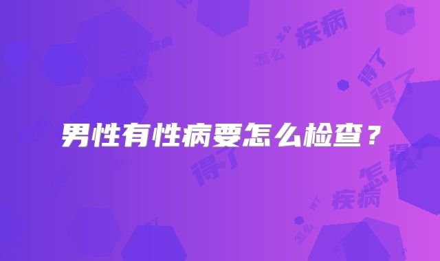 男性有性病要怎么检查？