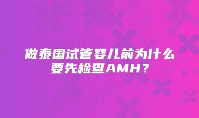 做泰国试管婴儿前为什么要先检查AMH？
