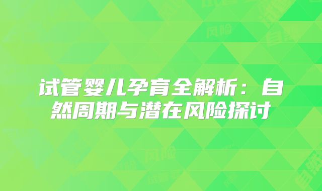 试管婴儿孕育全解析:自然周期与潜在风险探讨