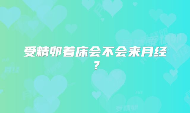 受精卵着床会不会来月经?
