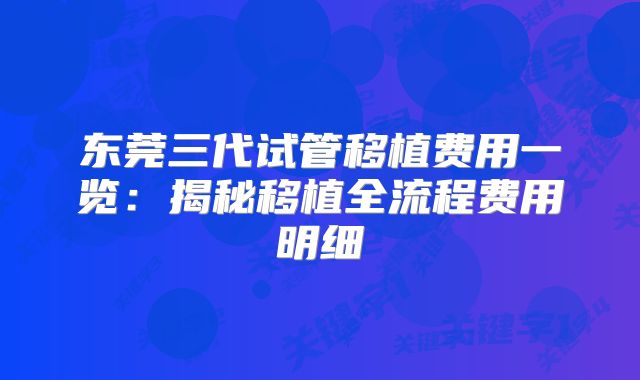 东莞三代试管移植费用一览：揭秘移植全流程费用明细