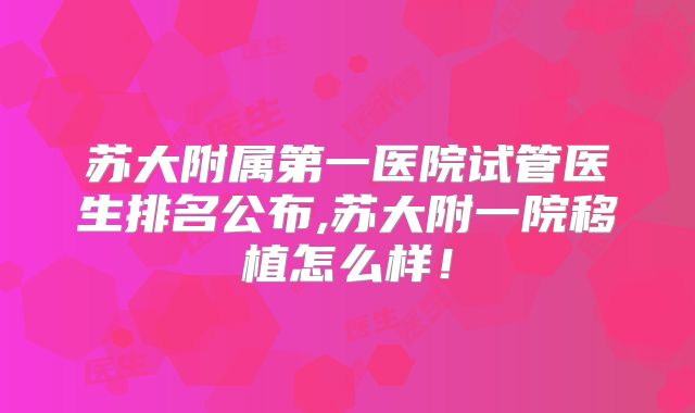 苏大附属第一医院试管医生排名公布,苏大附一院移植怎么样！