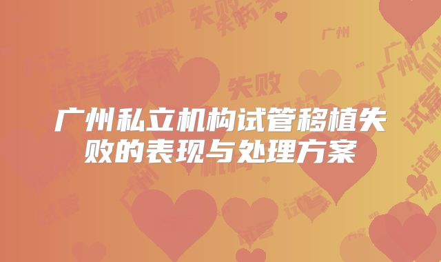 广州私立机构试管移植失败的表现与处理方案