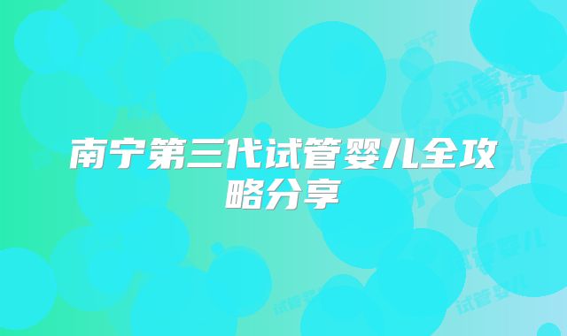 南宁第三代试管婴儿全攻略分享