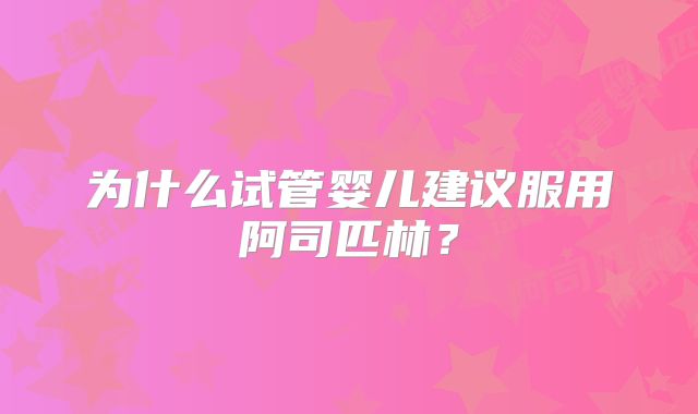 为什么试管婴儿建议服用阿司匹林？