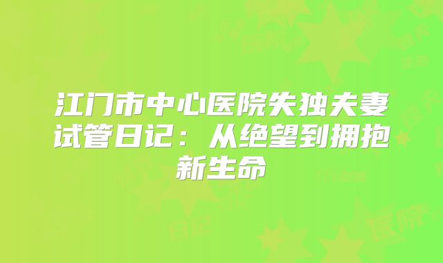 江门市中心医院失独夫妻试管日记：从绝望到拥抱新生命