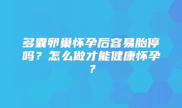 多囊卵巢怀孕后容易胎停吗？怎么做才能健康怀孕？