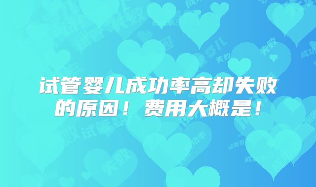 试管婴儿成功率高却失败的原因!费用大概是!