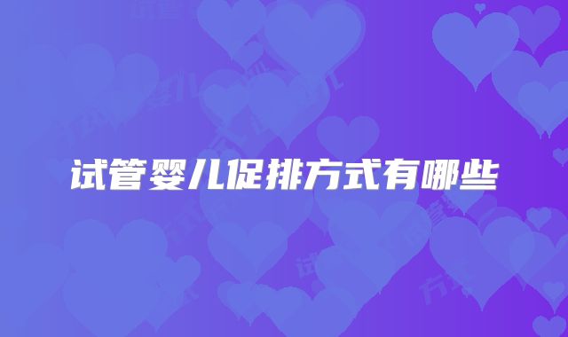 试管婴儿促排方式有哪些