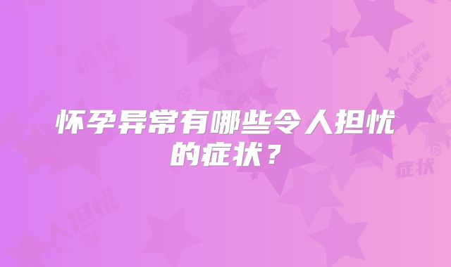 怀孕异常有哪些令人担忧的症状？
