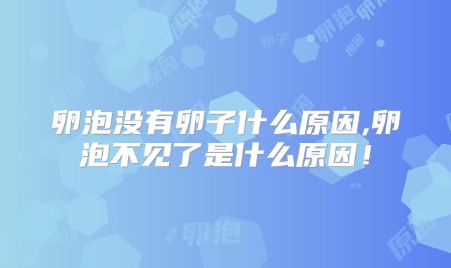 卵泡没有卵子什么原因,卵泡不见了是什么原因！