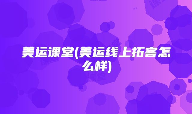 美运课堂(美运线上拓客怎么样)