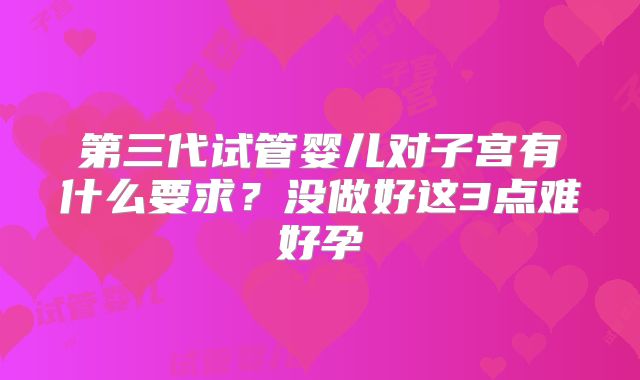 第三代试管婴儿对子宫有什么要求？没做好这3点难好孕