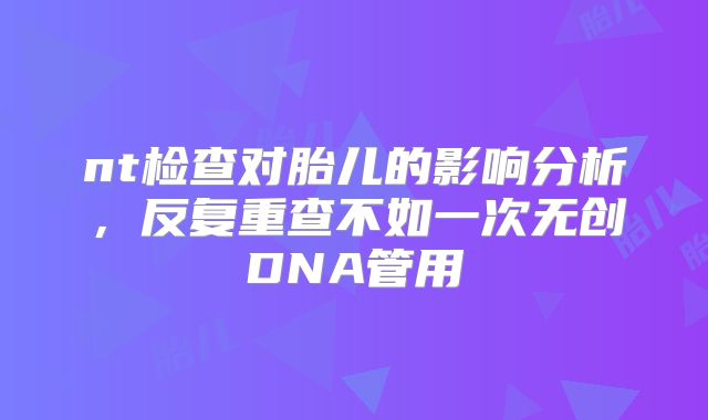 nt检查对胎儿的影响分析,反复重查不如一次无创DNA管用