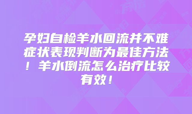 孕妇自检羊水回流并不难症状表现判断为最佳方法！羊水倒流怎么治疗比较有效！